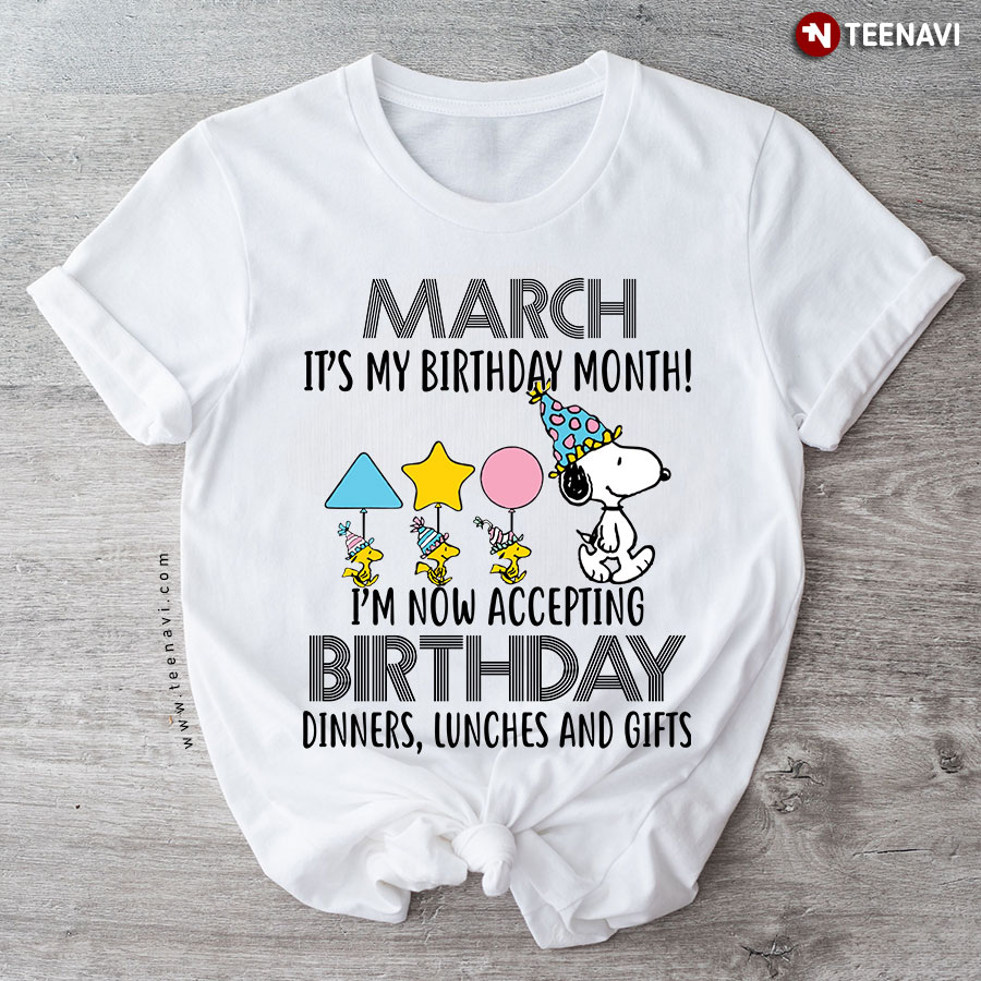 March It's My Birthday Month Snoopy I'm Now Accepting Birthday Dinners Lunches And Gift T-Shirt