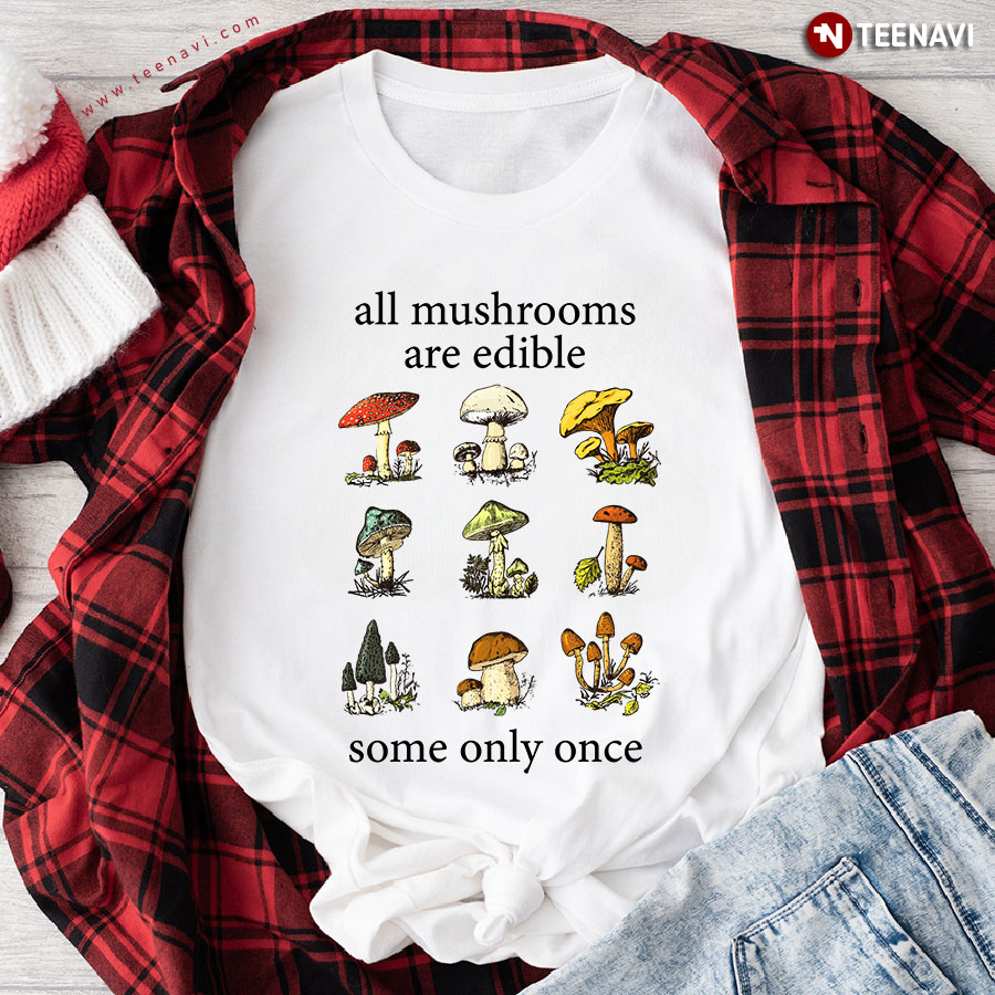 All Mushrooms Are Edible Some Only Once Mycologist T-Shirt