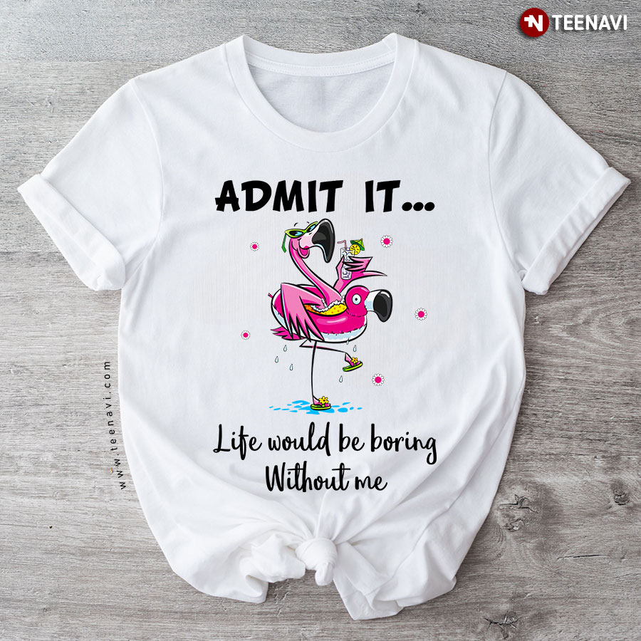 Admit It Life Would Be Boring Without Me Flamingo T-Shirt