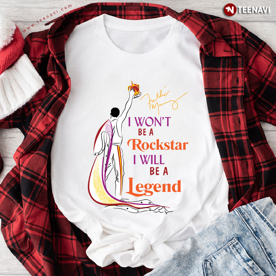 Queen Freddie Mercury I Won’t Be A Rockstar I Will Be A Legend T-Shirt