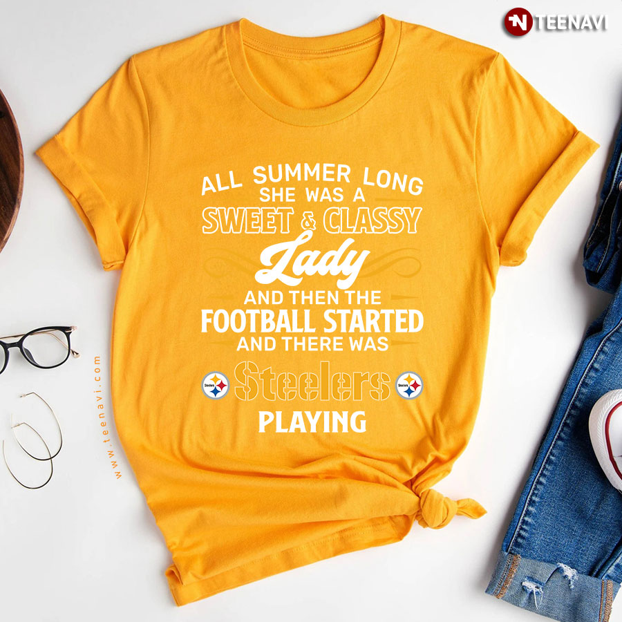 All Summer Long She Was A Sweet And Classy Lady And Then The Football Started And There Was Steelers Playing T-Shirt