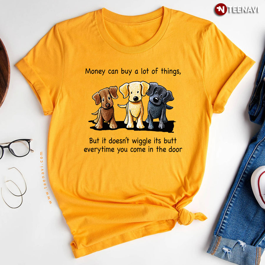Money Can Buy A lot Of Things But It Doesn't Wiggle Its Butt Everytime You Come In The Door T-Shirt