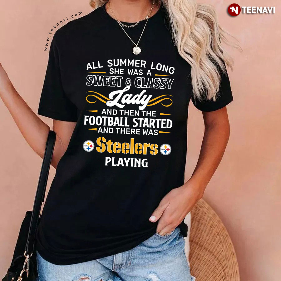 All Summer Long She Was A Sweet And Classy Lady And Then The Football Started And There Was Steelers Playing T-Shirt