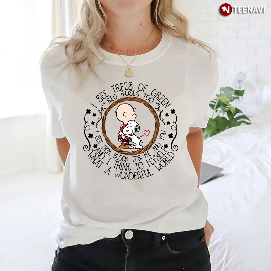 I See Trees Of Green Red Roses Too Snoopy Peanut See Them Bloom For Me And You And I Think To Myself What A Wonderful World T-Shirt