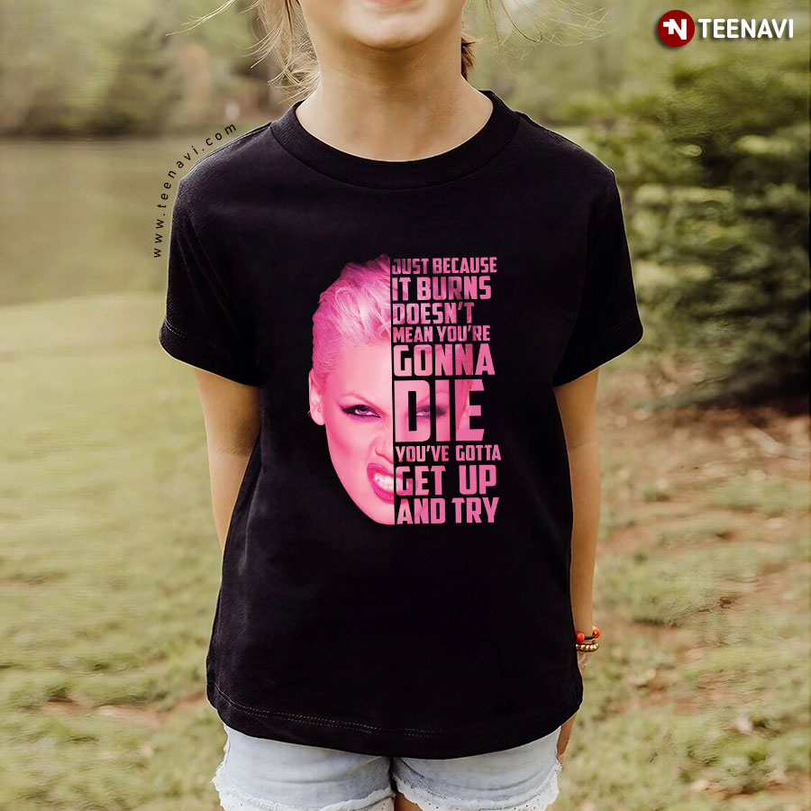 Pink Just Because It Burns Doesn't Mean You're Gonna Die You've Gotta Get Up And Try T-Shirt - Unisex Tee