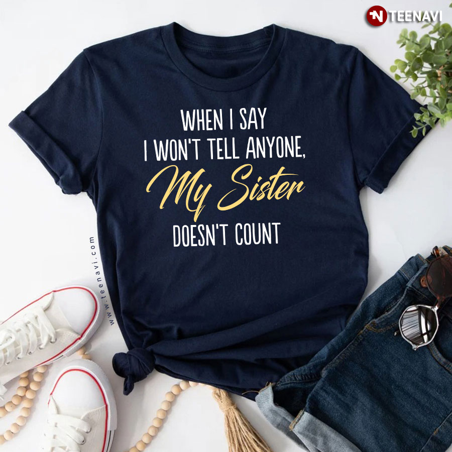 When I Say I Won't Tell Anyone My Sister Doesn't Count T-Shirt