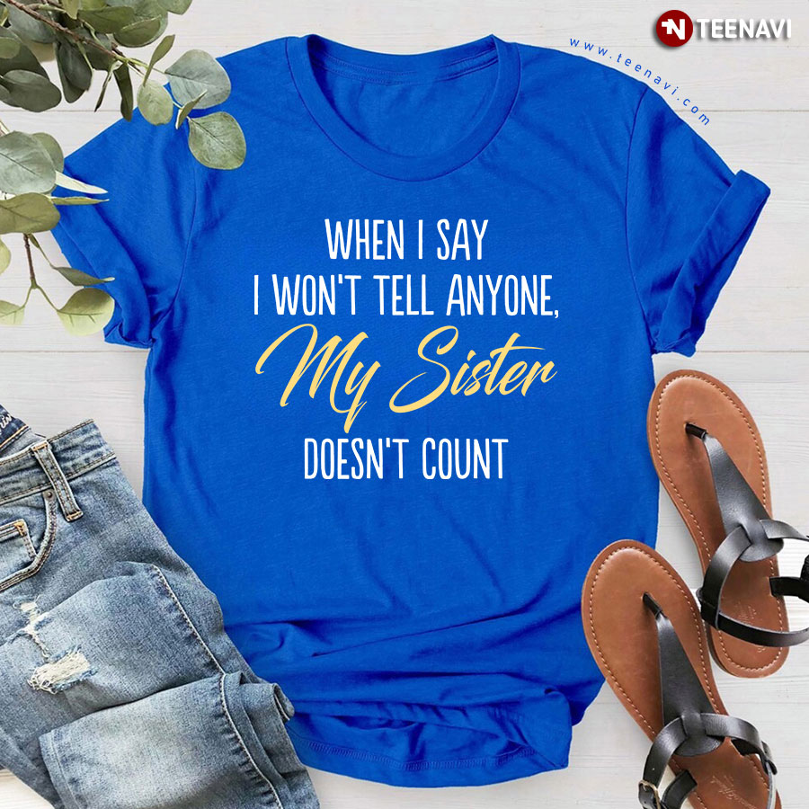 When I Say I Won't Tell Anyone My Sister Doesn't Count T-Shirt