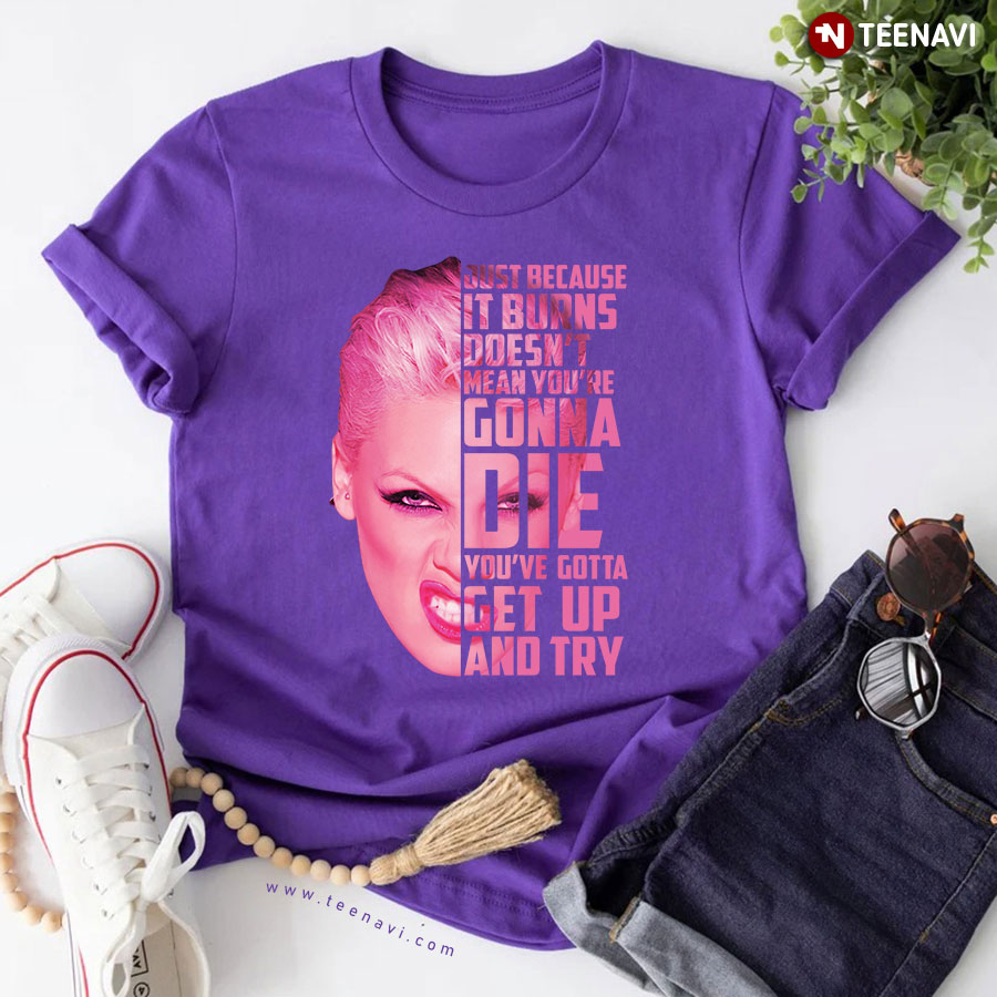Pink Just Because It Burns Doesn't Mean You're Gonna Die You've Gotta Get Up And Try T-Shirt - Unisex Tee