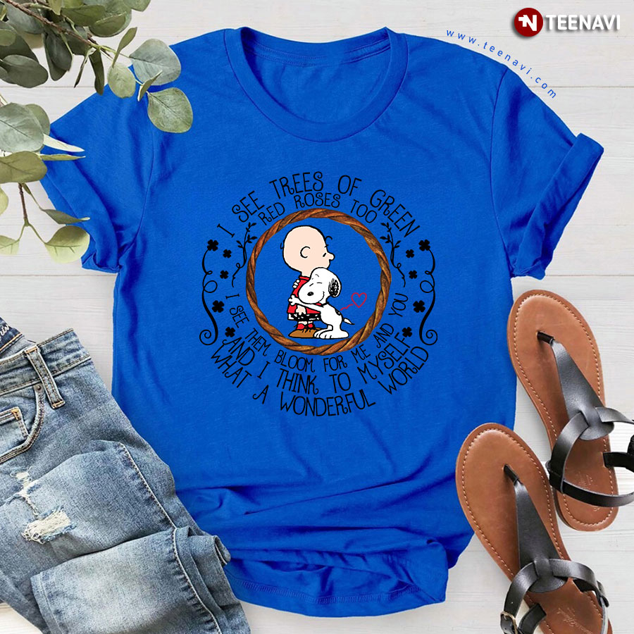 I See Trees Of Green Red Roses Too Snoopy Peanut See Them Bloom For Me And You And I Think To Myself What A Wonderful World T-Shirt