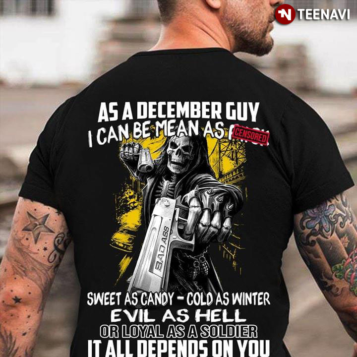 As A December Guy I Can Be Means As Fuck Censored Bad Ass Sweet As Candy Cold As Winter Evil As Hell Or Loyal As A Soldier It All Depends On You