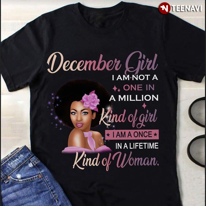 December Girl I Am Not A One In Milion Kind Of Girl I Am A Once In A Lifetime Kind Of Woman