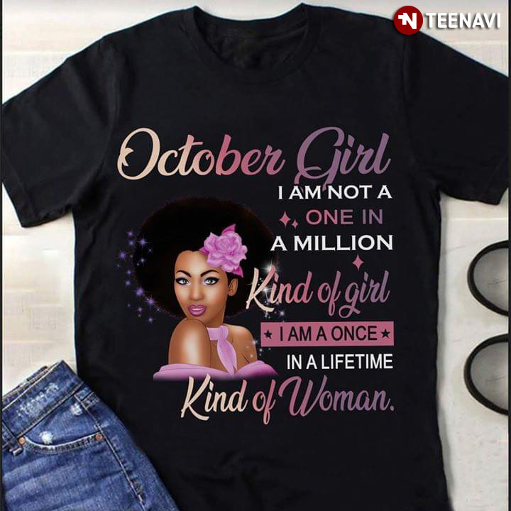 October Girl I Am Not A One In Milion Kind Of Girl I Am A Once In A Lifetime Kind Of Woman