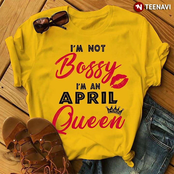 I'm Not Bossy I'm A April Queen