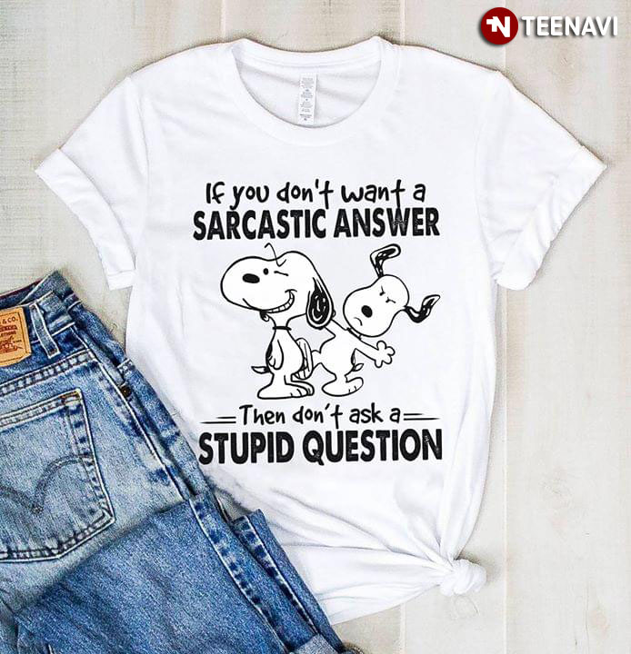 Snoopy If You Don't Want A Sarcastic Answer Then Don't Ask A Stupid Question