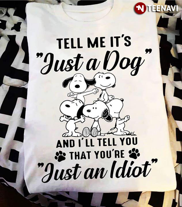 Snoopy Tell Me It's Just A Dog And I'll Tell You That You're Just An Idiot