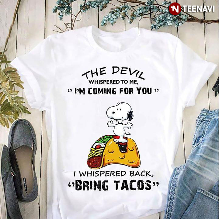 Snoopy The Devil Whispered To Me I'm Coming For You I Whispered Back Bring Tacos