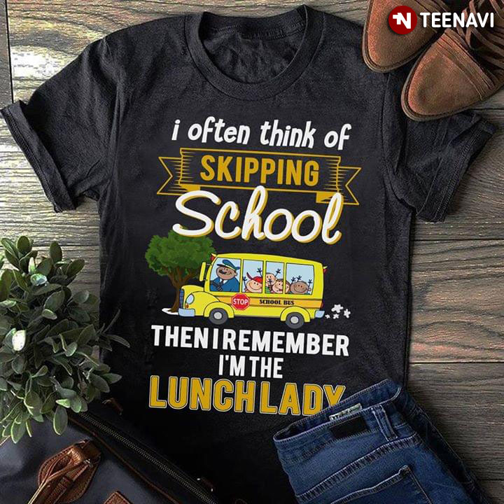 I Often Think Of Skipping School Then I Remember I'm The Lunch Lady