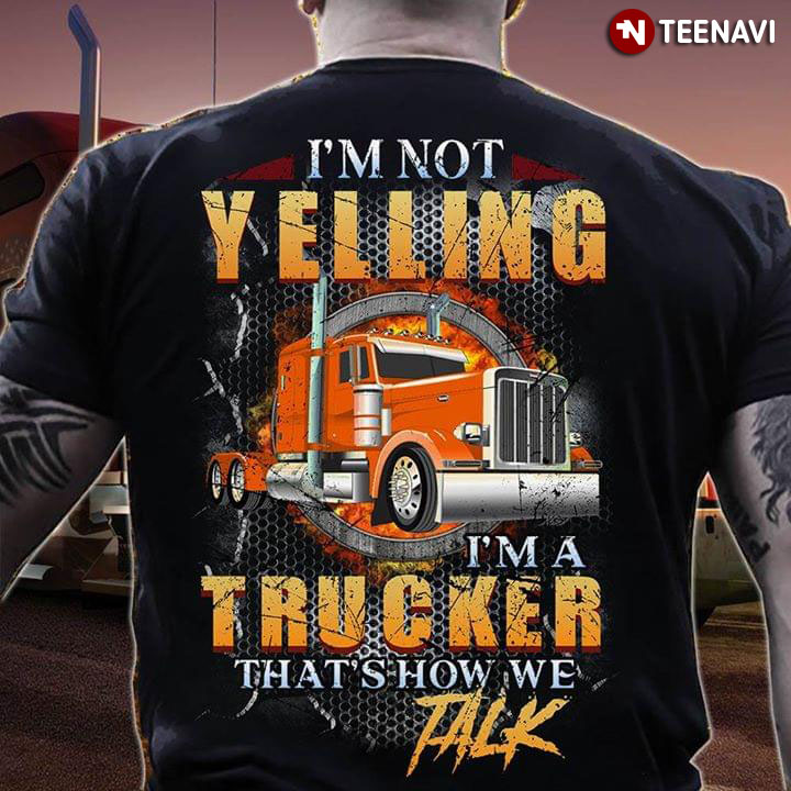 I'm Not Yelling Trucker That's How Me Talk