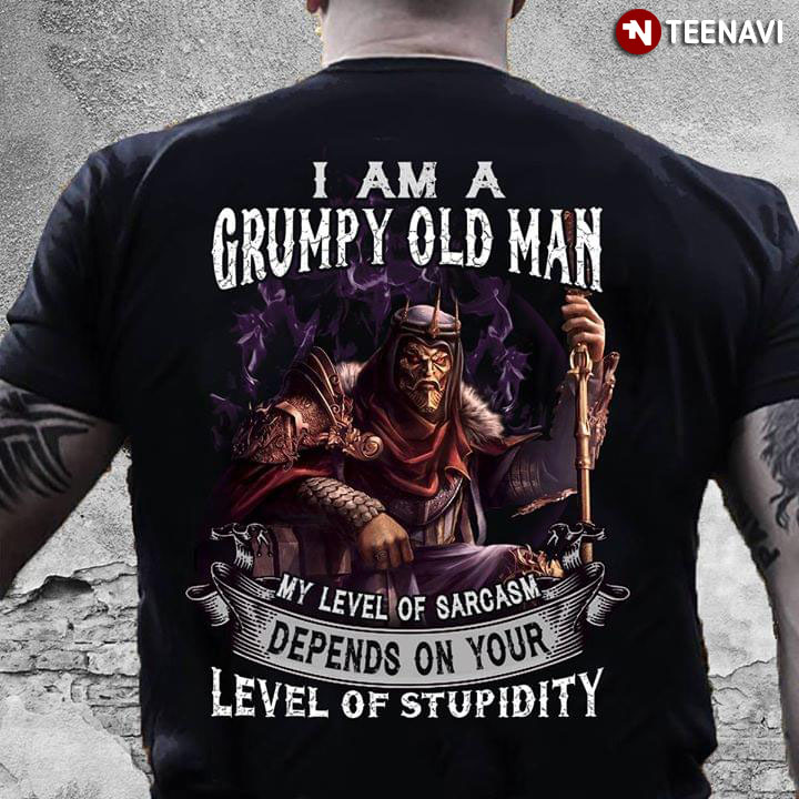 I Am A Grumpy Old Man My Level Of Sarcasm Depends On Your Level Of Stupidity