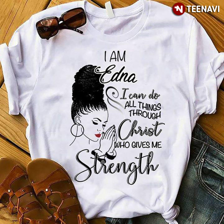 I Am Edna I Can Do All Things Through Christ Who Gives Me Strength