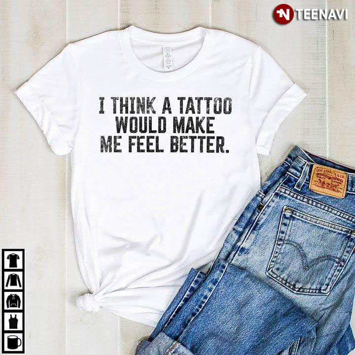I Think A Tattoo Would Make Me Fell Better