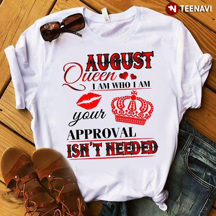 August Queen I Am Who I Am Your Approval Isn't Needed
