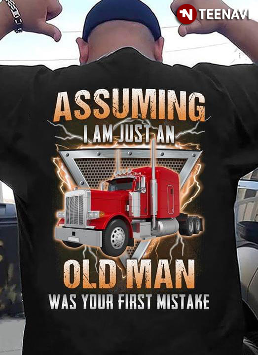 Assuming I Am Just An Old Man Was Your First Mistake