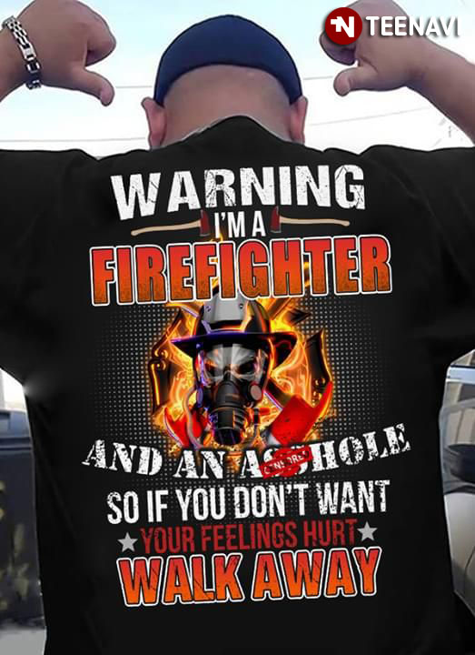 Warning I'm A Firefighter And An Asshole So if You Don't Want Your Feelings Hurt Walk Away