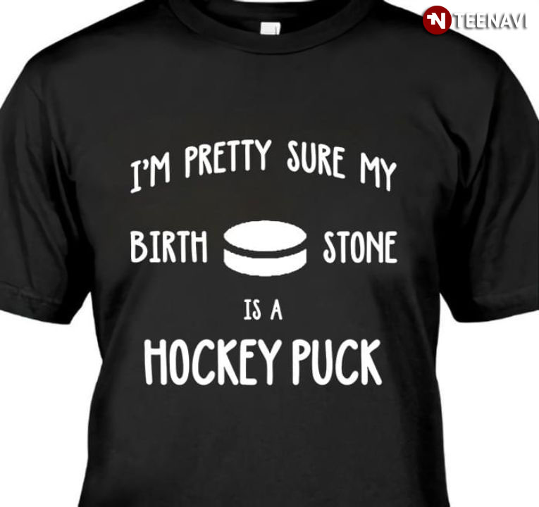I'm Pretty Sure My Birth Stone Is A Hockey Puck