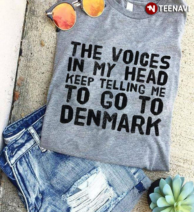 The Voices In My Head Keep Telling Me To Go To Denmark