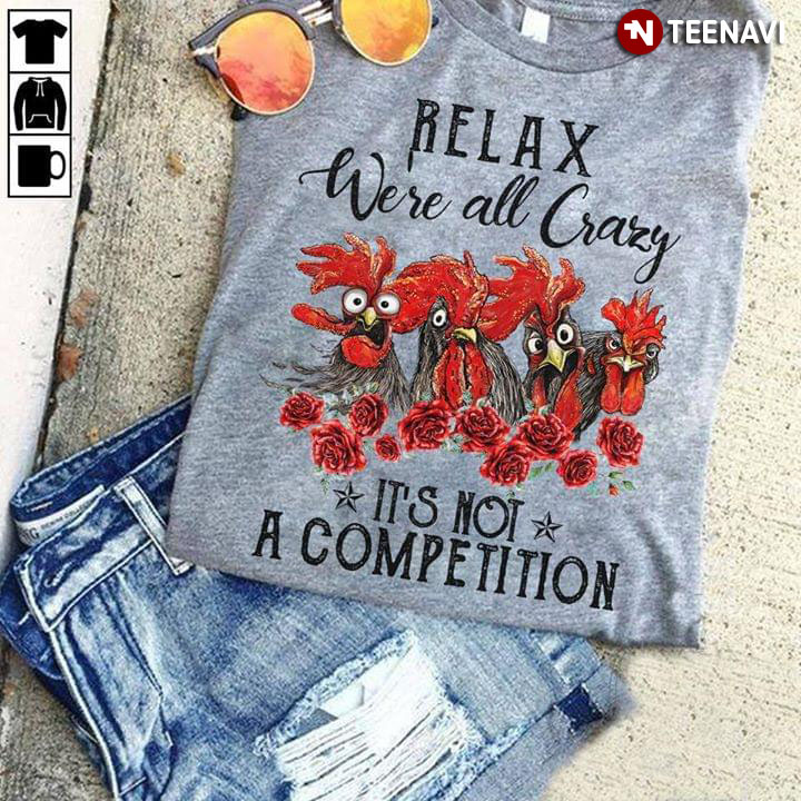 Relax We're All Crazy It's Not A Competition Chicken