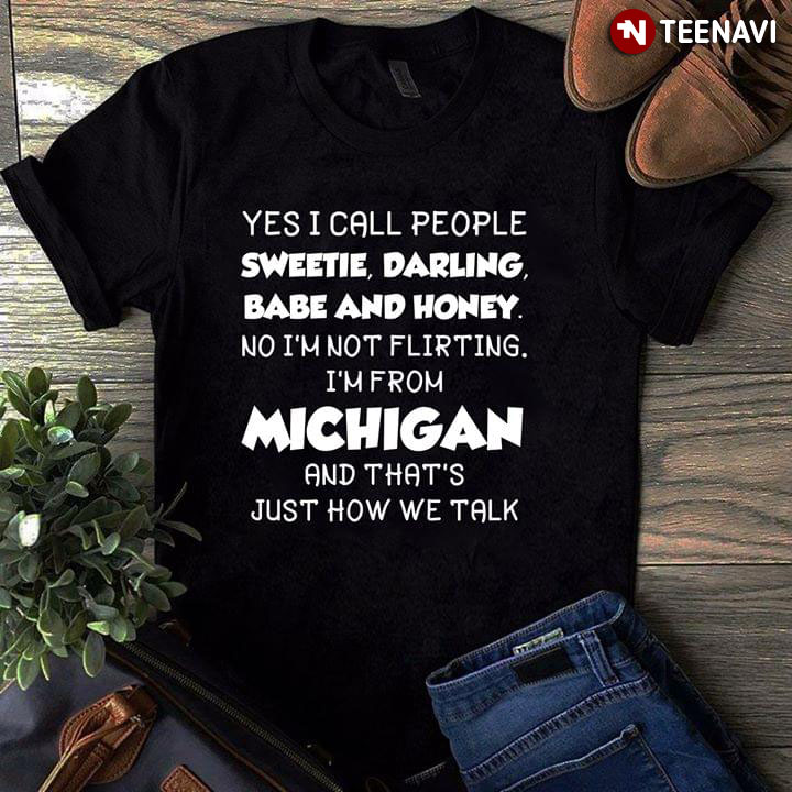Yes I Call People Sweetie Darling Babe And Honey No I'm Not Flirting I'm From Michigan And That's Just How We Talk