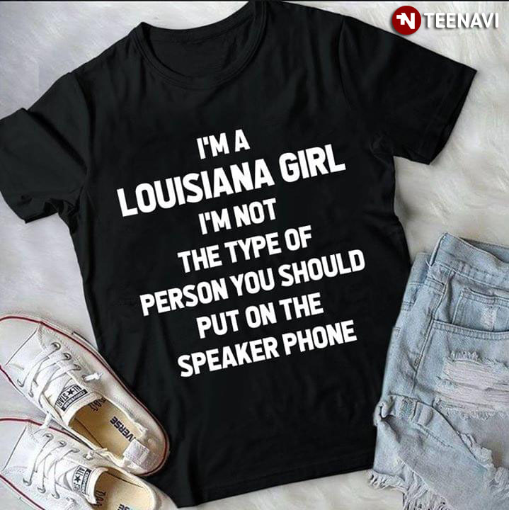 I'm A Louisiana Girl I'm Not The Type Of Person You Should Put On The Speaker Phone