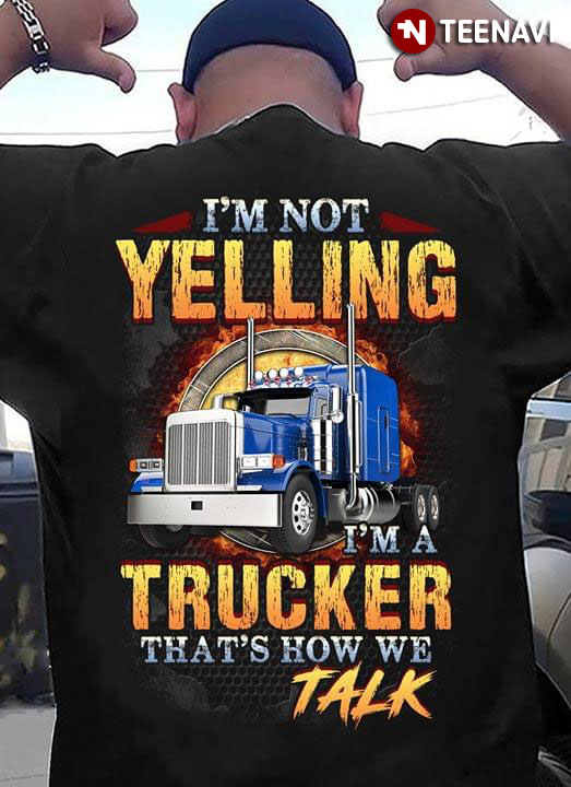 I'm Not Yelling I'm A Trucker That's How We Talk