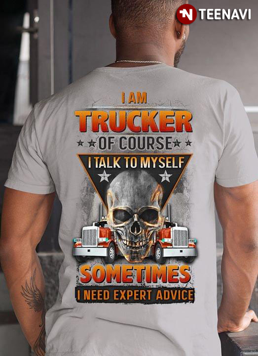 I Am TruckerOf Course I Talk Myself Sometimes I Need Expert Advice