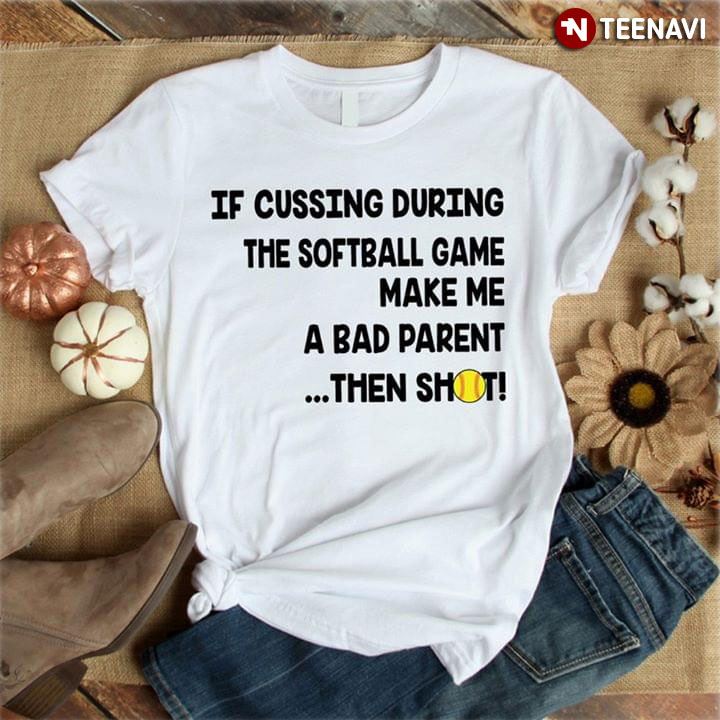 If Cussing During The Softball Game Make Me A Bad Parent Then Shot