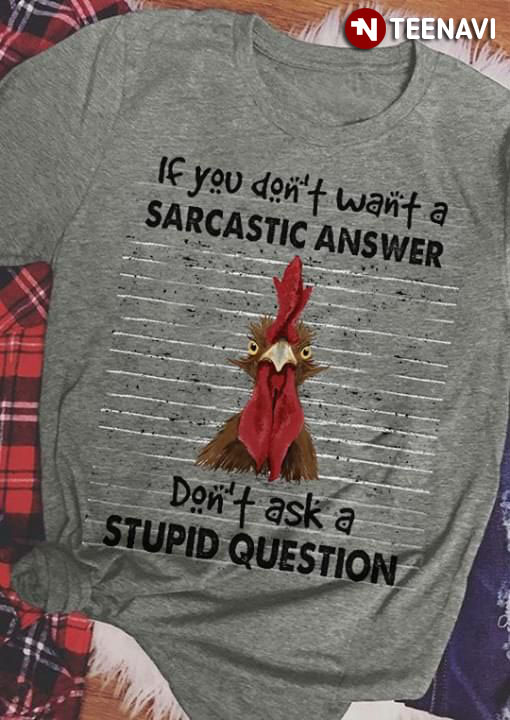 If You Don't Want A Sarcastic Answer Don't Ask A Stupid Question