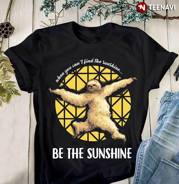 Sloth When You Can't Find The Sunshine Be The Sunshine