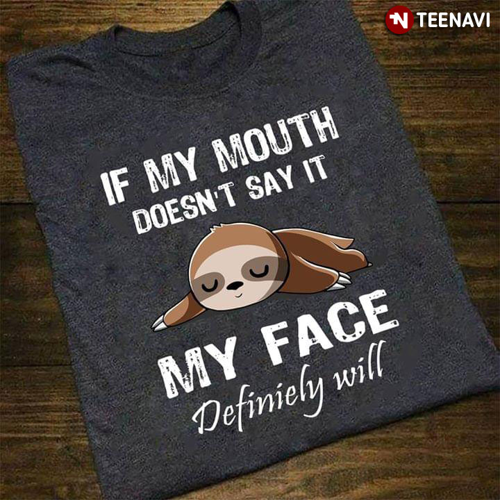 If My Mouth Doesn't Say It my Face Definiely Will Sloth