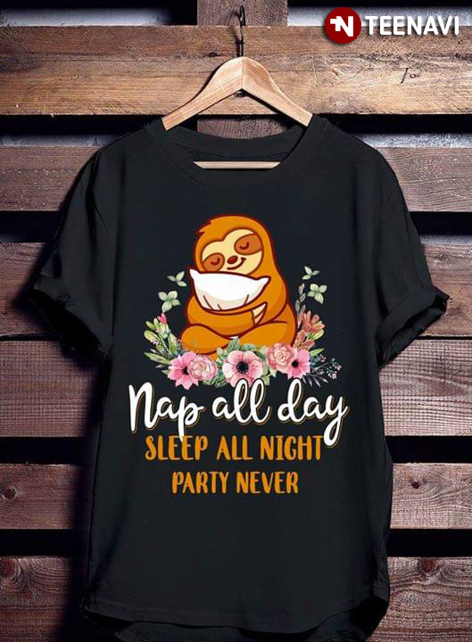 Nap All Day Sleep All Night Party Never Sloth