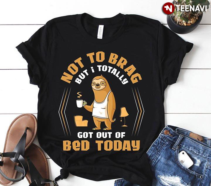 Not To Brag But I Totally Got Out Of Bed Today Sloth