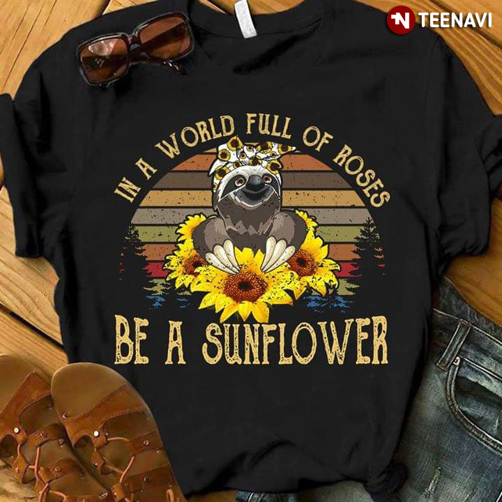 In A World Full Of Roses Be A Sunflower Sloth