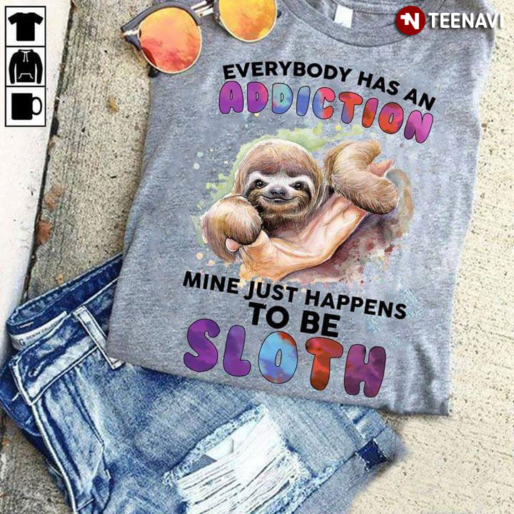 Everybody Has An Addiction Mine Just Happens To Be Sloths
