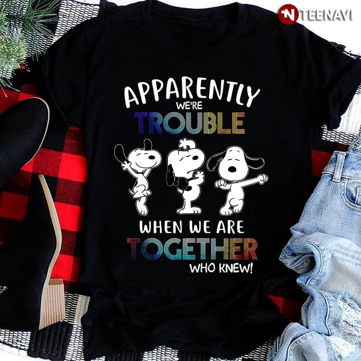 Apprently We're Trouble Snoopy When We Are Together Who Knew