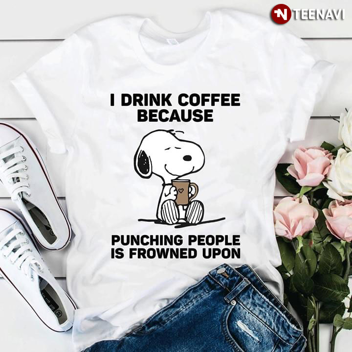 I Drink Coffee Because Punching People Is Frowned Upon Snoopy