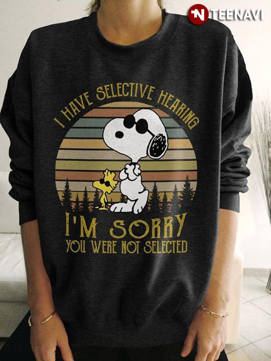 I Have Selective Hearing Im Sorry You Were Not Selected Snoopy