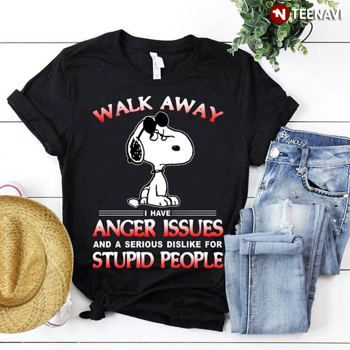 Walk Away I Have Anger Issues And A Serious Dislike For Stupid People Snoopy