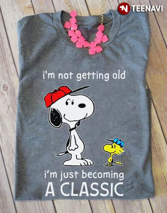 I'm Not Getting Old Snoopy I'm Just Becoming A Classic