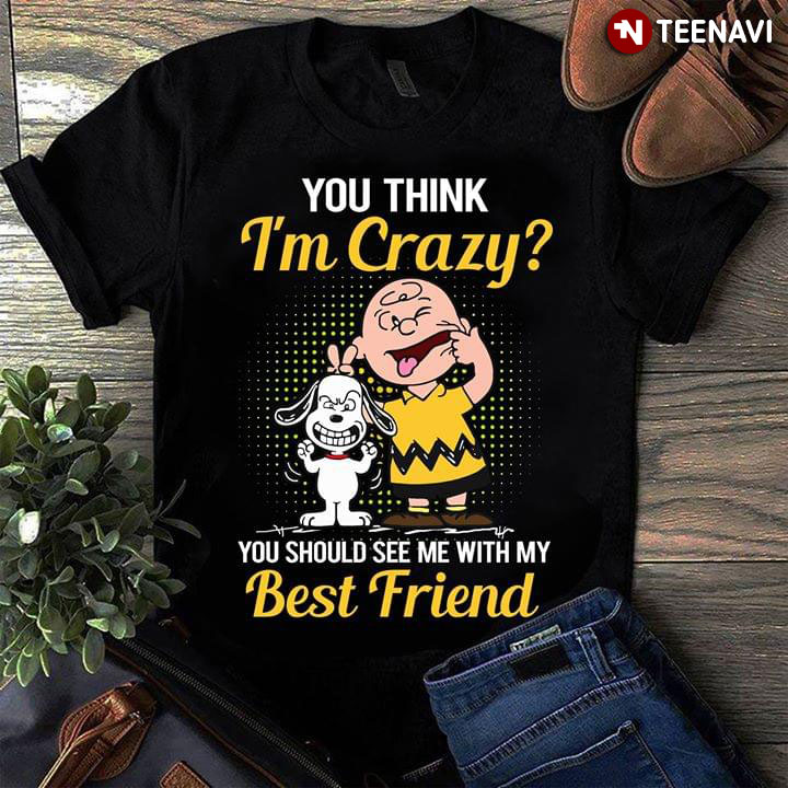 You Think I'm Crazy Snoopy Peanut You Should See Me With My Best Friend