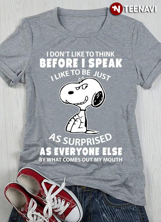 I Don't Like To Think Before I Speak I Like To Be Just Snoopy As Surprised As Everyone Else